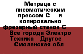 Матрица с пневматическим прессом С640 и копировально-фрезерный станок С640 - Все города Электро-Техника » Другое   . Смоленская обл.